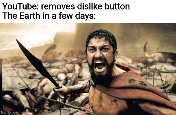 bring it back or I'll delete my account next decade |  YouTube: removes dislike button
The Earth in a few days: | image tagged in memes | made w/ Imgflip meme maker
