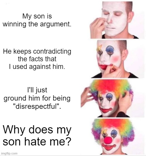 Beating parents in an argument be like: | My son is winning the argument. He keeps contradicting the facts that I used against him. I'll just ground him for being "disrespectful". Why does my son hate me? | image tagged in memes,clown applying makeup | made w/ Imgflip meme maker