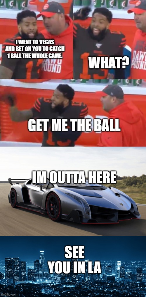 I WENT TO VEGAS AND BET ON YOU TO CATCH 1 BALL THE WHOLE GAME. WHAT? GET ME THE BALL; IM OUTTA HERE; SEE YOU IN LA | image tagged in odell beckham,los angeles | made w/ Imgflip meme maker