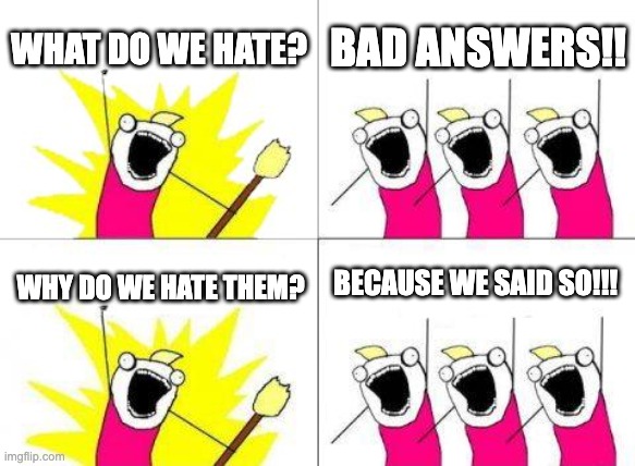 bEcAuSe I sAiD sO | WHAT DO WE HATE? BAD ANSWERS!! BECAUSE WE SAID SO!!! WHY DO WE HATE THEM? | image tagged in memes,what do we want | made w/ Imgflip meme maker