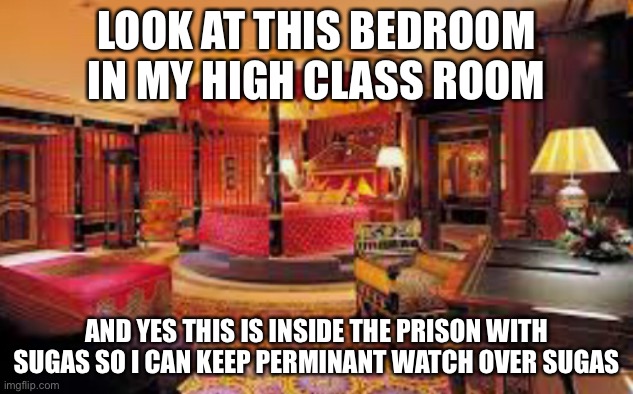 LOOK AT THIS BEDROOM IN MY HIGH CLASS ROOM; AND YES THIS IS INSIDE THE PRISON WITH SUGAS SO I CAN KEEP PERMINANT WATCH OVER SUGAS | made w/ Imgflip meme maker