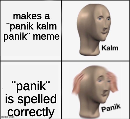 kalm panik | makes a ¨panik kalm panik¨ meme ¨panik¨ is spelled correctly | image tagged in kalm panik | made w/ Imgflip meme maker