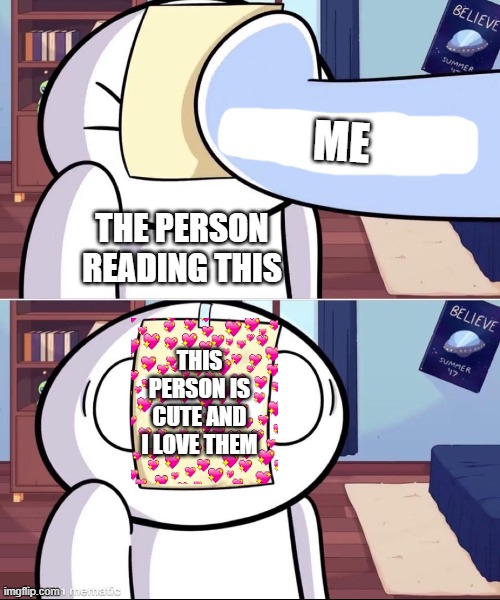 take da paper | ME; THE PERSON READING THIS; THIS PERSON IS CUTE AND I LOVE THEM | image tagged in odd1'sout paper in face,paper | made w/ Imgflip meme maker