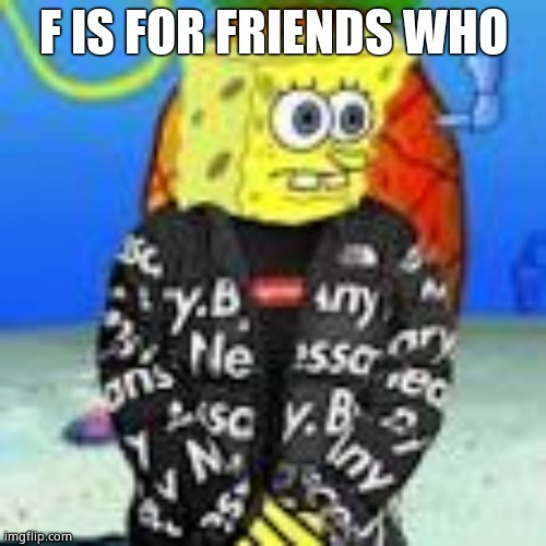 Spongebob Drip | F IS FOR FRIENDS WHO | image tagged in spongebob drip | made w/ Imgflip meme maker