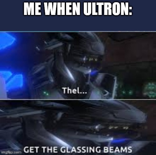 Thel, Get the glassing beams. | ME WHEN ULTRON: | image tagged in thel get the glassing beams | made w/ Imgflip meme maker