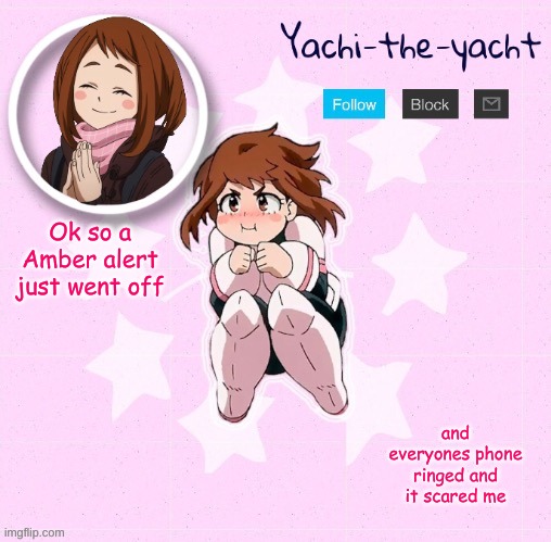 Yachi's Ochako Uraraka temp | Ok so a Amber alert just went off; and everyones phone ringed and it scared me | image tagged in yachi's ochako uraraka temp | made w/ Imgflip meme maker
