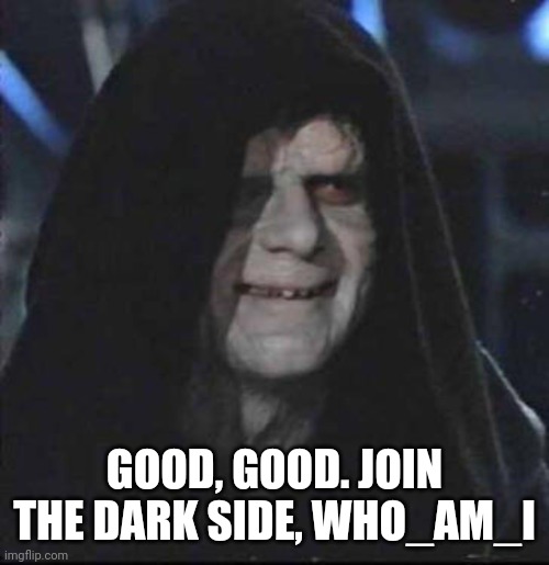 Sidious Error Meme | GOOD, GOOD. JOIN THE DARK SIDE, WHO_AM_I | image tagged in memes,sidious error | made w/ Imgflip meme maker