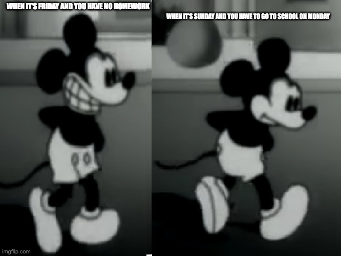 SuicideMouse.avi | WHEN IT'S SUNDAY AND YOU HAVE TO GO TO SCHOOL ON MONDAY; WHEN IT'S FRIDAY AND YOU HAVE NO HOMEWORK | image tagged in suicidemouse avi | made w/ Imgflip meme maker