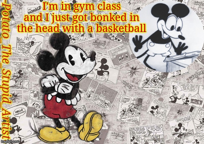 E | I'm in gym class and I just got bonked in the head with a basketball | image tagged in original mickey mouse template thanks -nezuko_official- | made w/ Imgflip meme maker