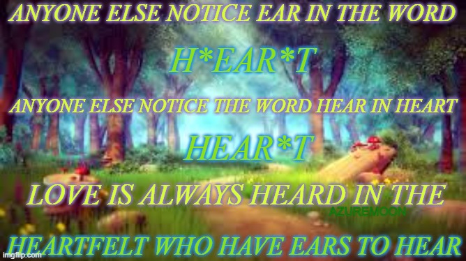 THE HEART OF THE MATTER |  ANYONE ELSE NOTICE EAR IN THE WORD; H*EAR*T; ANYONE ELSE NOTICE THE WORD HEAR IN HEART; HEAR*T; LOVE IS ALWAYS HEARD IN THE; AZUREMOON; HEARTFELT WHO HAVE EARS TO HEAR | image tagged in love wins,god is love,heart,hearing,true love,inspire | made w/ Imgflip meme maker