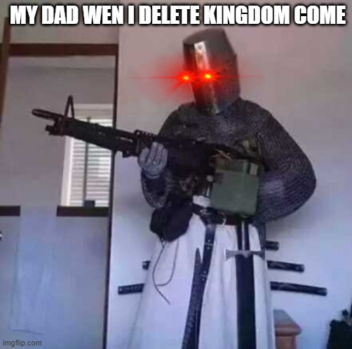 Crusader knight with M60 Machine Gun | MY DAD WEN I DELETE KINGDOM COME | image tagged in crusader knight with m60 machine gun | made w/ Imgflip meme maker