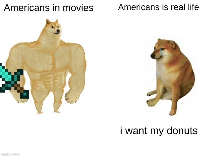 Buff Doge vs. Cheems | Americans in movies; Americans is real life; i want my donuts | image tagged in memes,buff doge vs cheems | made w/ Imgflip meme maker