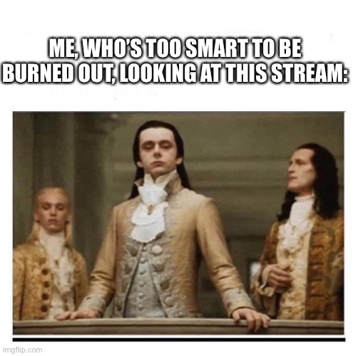 Peasants |  ME, WHO’S TOO SMART TO BE BURNED OUT, LOOKING AT THIS STREAM: | image tagged in peasants | made w/ Imgflip meme maker