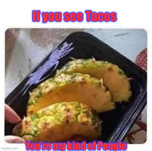 Tacos | If you see Tacos; You're my kind of People | image tagged in tacos,taco,taco tuesday,pineapple | made w/ Imgflip meme maker