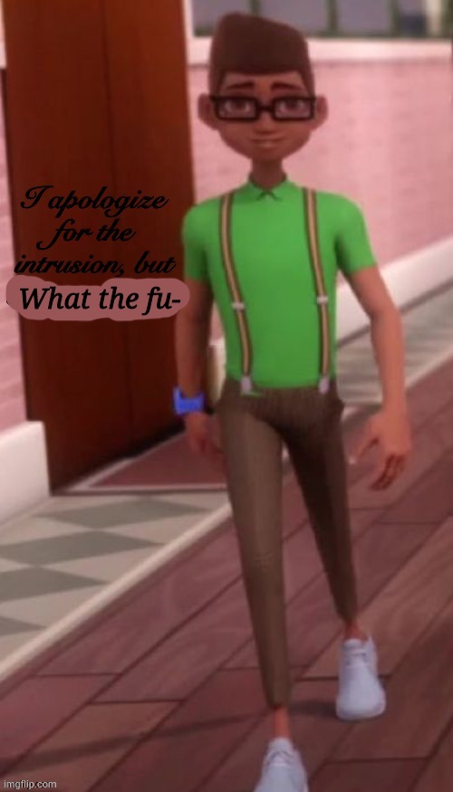 I Apologize For The Intrusion, But | What the fu- | image tagged in i apologize for the intrusion but | made w/ Imgflip meme maker