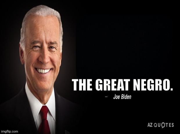We all know what he really wanted to say | THE GREAT NEGRO. | image tagged in joe biden quote,racist,joe biden | made w/ Imgflip meme maker