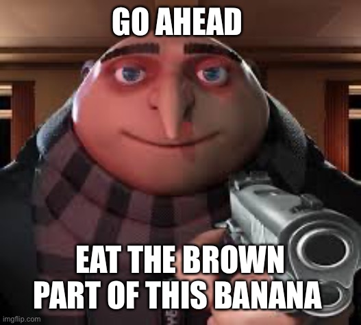 Gunpoint gru | GO AHEAD; EAT THE BROWN PART OF THIS BANANA | image tagged in gunpoint gru | made w/ Imgflip meme maker