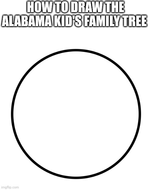 Circle | HOW TO DRAW THE ALABAMA KID'S FAMILY TREE | image tagged in circle | made w/ Imgflip meme maker