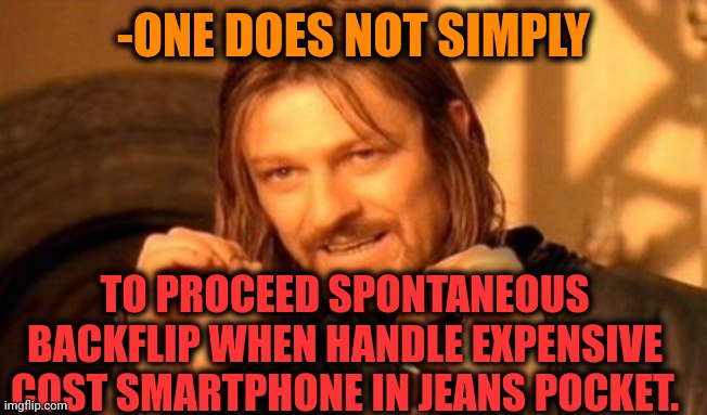 -Take care of me by seven people. |  -ONE DOES NOT SIMPLY; TO PROCEED SPONTANEOUS BACKFLIP WHEN HANDLE EXPENSIVE COST SMARTPHONE IN JEANS POCKET. | image tagged in one does not simply,backflip,parkour,athletes,help i accidentally,plane crash | made w/ Imgflip meme maker