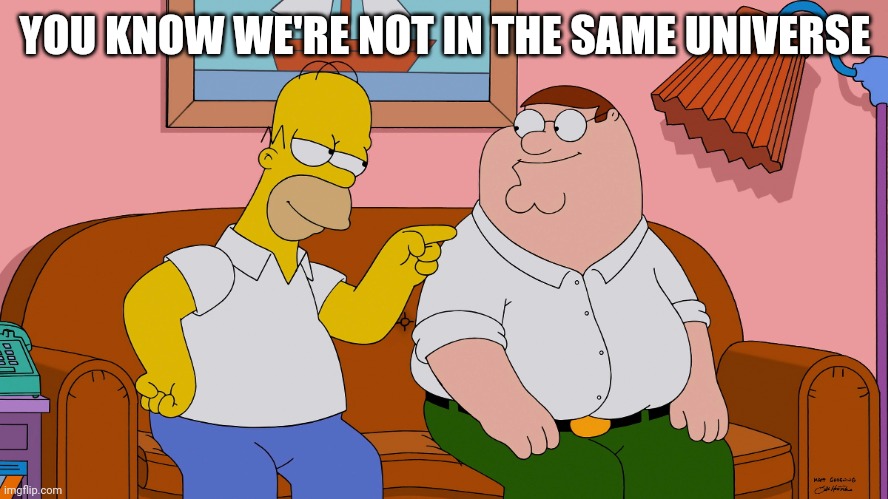 YOU KNOW WE'RE NOT IN THE SAME UNIVERSE | image tagged in the simpsons | made w/ Imgflip meme maker