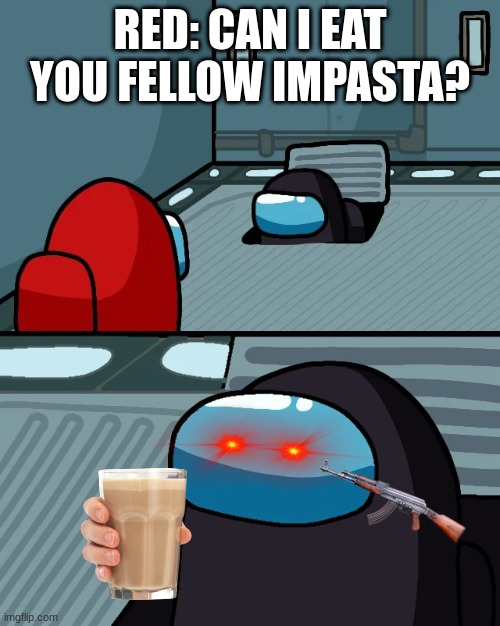 When i'm the imp and i'm ask if I can be eaten | RED: CAN I EAT YOU FELLOW IMPASTA? | image tagged in impostor of the vent | made w/ Imgflip meme maker