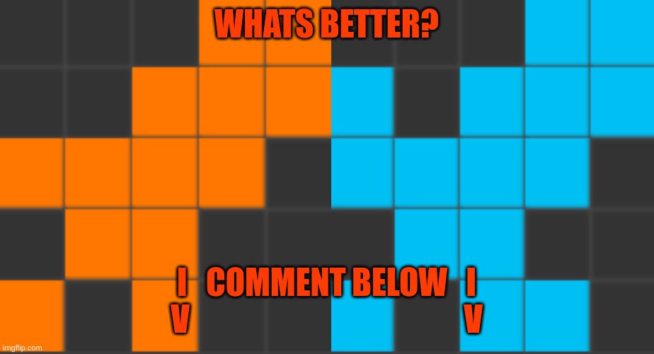Please vote | WHATS BETTER? I   COMMENT BELOW   I
V                                            V | image tagged in dew it,dew the dew,please dew it | made w/ Imgflip meme maker