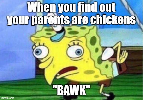 Mocking Spongebob | When you find out your parents are chickens; "BAWK" | image tagged in memes,mocking spongebob | made w/ Imgflip meme maker