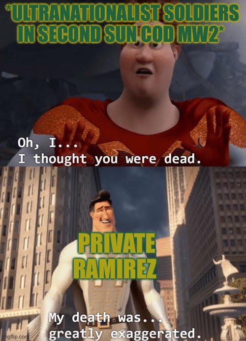 My death was greatly exaggerated | *ULTRANATIONALIST SOLDIERS IN SECOND SUN COD MW2*; PRIVATE RAMIREZ | image tagged in my death was greatly exaggerated | made w/ Imgflip meme maker