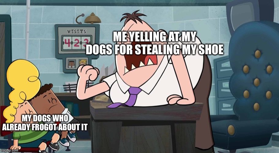 This is my own template, I hope you like it | ME YELLING AT MY DOGS FOR STEALING MY SHOE; MY DOGS WHO ALREADY FROGOT ABOUT IT | image tagged in captain underpants 2,dog | made w/ Imgflip meme maker