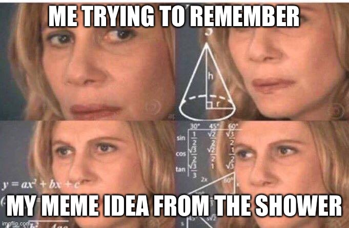 hm | ME TRYING TO REMEMBER; MY MEME IDEA FROM THE SHOWER | image tagged in math lady/confused lady | made w/ Imgflip meme maker