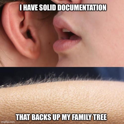 Genealogy Sweet Nothings |  I HAVE SOLID DOCUMENTATION; THAT BACKS UP MY FAMILY TREE | image tagged in whisper and goosebumps,family,proof | made w/ Imgflip meme maker