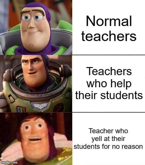 Better, best, blurst lightyear edition | Normal teachers; Teachers who help their students; Teacher who yell at their students for no reason | image tagged in better best blurst lightyear edition | made w/ Imgflip meme maker