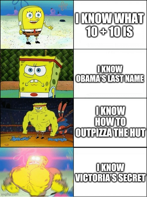 Sponge Finna Commit Muder | I KNOW WHAT 10 + 10 IS; I KNOW OBAMA'S LAST NAME; I KNOW HOW TO OUTPIZZA THE HUT; I KNOW VICTORIA'S SECRET | image tagged in sponge finna commit muder | made w/ Imgflip meme maker