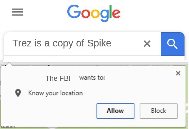 Wants to know your location | Trez is a copy of Spike; The FBI | image tagged in wants to know your location | made w/ Imgflip meme maker