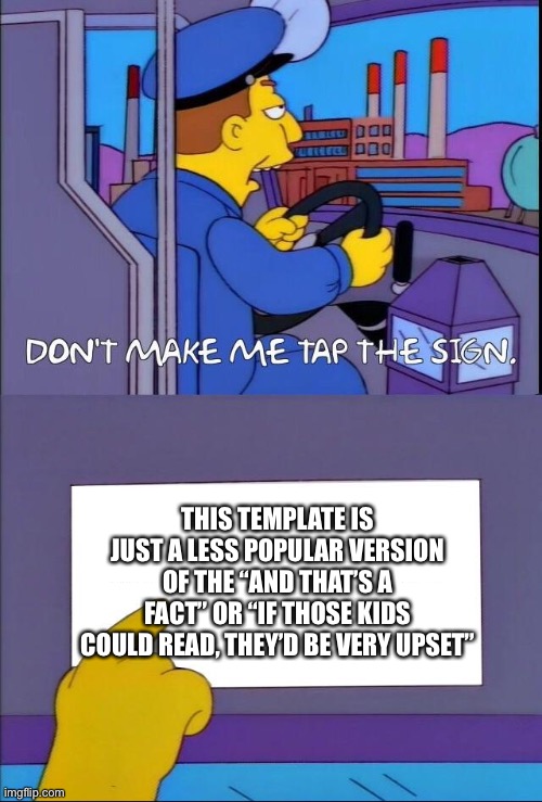 Don't make me tap the sign | THIS TEMPLATE IS JUST A LESS POPULAR VERSION OF THE “AND THAT’S A FACT” OR “IF THOSE KIDS COULD READ, THEY’D BE VERY UPSET” | image tagged in don't make me tap the sign | made w/ Imgflip meme maker