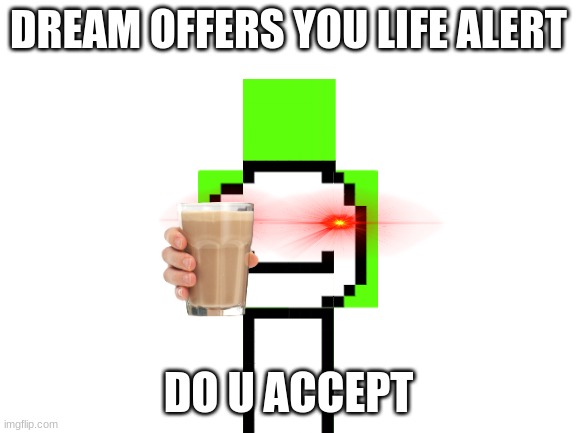 Blank White Template | DREAM OFFERS YOU LIFE ALERT DO U ACCEPT | image tagged in blank white template | made w/ Imgflip meme maker