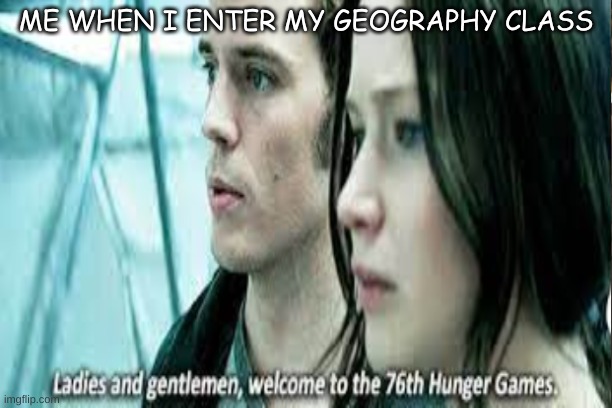 Its just like that |  ME WHEN I ENTER MY GEOGRAPHY CLASS | image tagged in hunger games | made w/ Imgflip meme maker