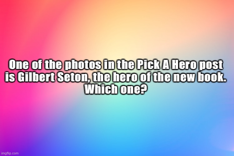 Hero | One of the photos in the Pick A Hero post 
is Gilbert Seton, the hero of the new book. 
Which one? | image tagged in hero | made w/ Imgflip meme maker