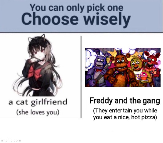 You can only choose one, and only one |  Freddy and the gang; (They entertain you while you eat a nice, hot pizza) | image tagged in choose wisely | made w/ Imgflip meme maker