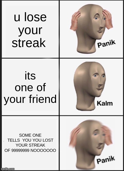 You lost your streak | u lose your streak; its one of your friend; SOME ONE TELLS  YOU YOU LOST YOUR STREAK OF 99999999 NOOOOOOO | image tagged in memes,panik kalm panik | made w/ Imgflip meme maker