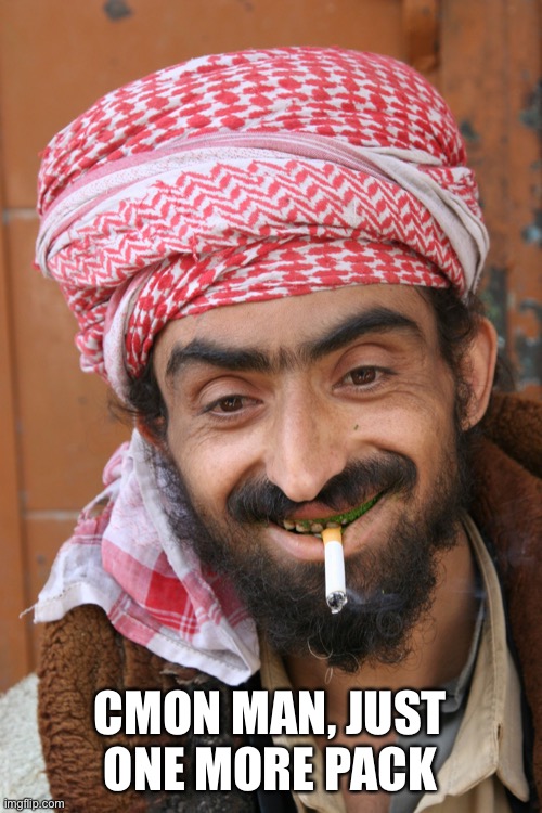 arab | CMON MAN, JUST ONE MORE PACK | image tagged in arab | made w/ Imgflip meme maker