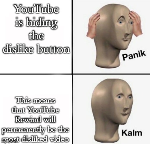 the removal of dislikes means that their family-friendly cash cows won't take criticism. | YouTube is hiding the dislike button; This means that YouTube Rewind will permanently be the most disliked video | image tagged in panik kalm | made w/ Imgflip meme maker