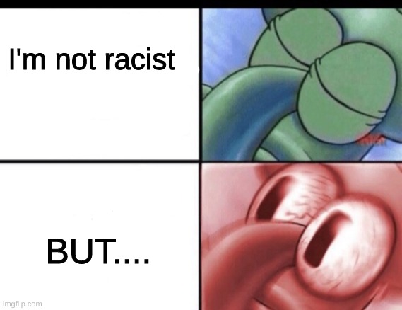 Squidward sleeping then waking up | I'm not racist; BUT.... | image tagged in squidward sleeping then waking up,memes,imgflip,funny,funny memes,spongebob | made w/ Imgflip meme maker