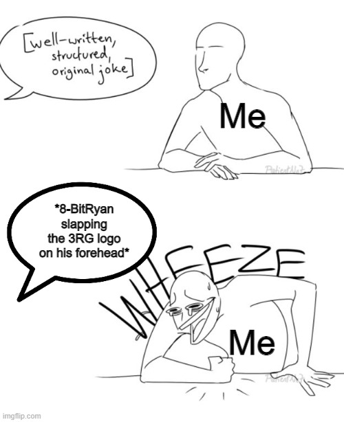 I'm pretty sure my humor is broken because of him | Me; *8-BitRyan slapping the 3RG logo on his forehead*; Me | image tagged in well-written structured original joke | made w/ Imgflip meme maker