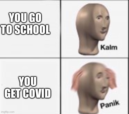 School = Covid. | YOU GO TO SCHOOL; YOU GET COVID | image tagged in kalm panick,school,covid | made w/ Imgflip meme maker