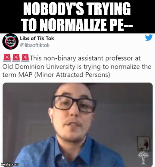 YOU might not be, but there are people that are. | NOBODY'S TRYING TO NORMALIZE PE-- | made w/ Imgflip meme maker