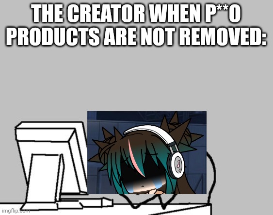 I tried my best to remove these products! | THE CREATOR WHEN P**O PRODUCTS ARE NOT REMOVED: | image tagged in memes,computer guy facepalm,products,pop up school | made w/ Imgflip meme maker