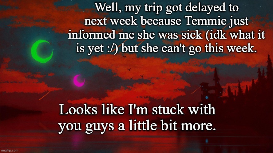 Hmm | Well, my trip got delayed to next week because Temmie just informed me she was sick (idk what it is yet :/) but she can't go this week. Looks like I'm stuck with you guys a little bit more. | image tagged in homestuck | made w/ Imgflip meme maker