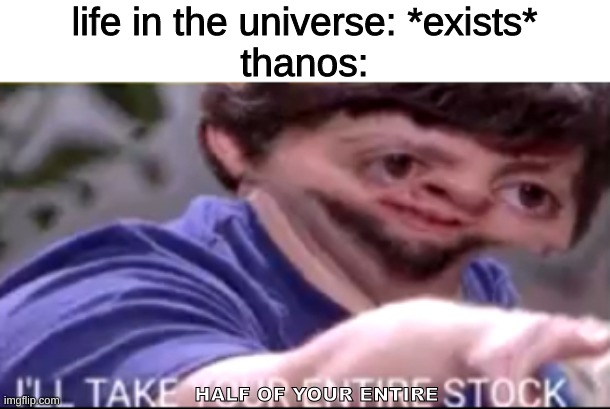 I will take your entire stock | life in the universe: *exists*
thanos:; HALF OF YOUR ENTIRE | image tagged in memes,imgflip,funny,funny memes,marvel | made w/ Imgflip meme maker