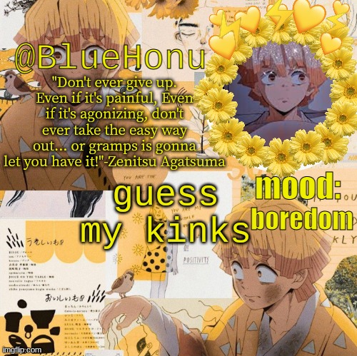 bluehonu's zenitsu temp | boredom; guess my kinks | image tagged in bluehonu's zenitsu temp | made w/ Imgflip meme maker